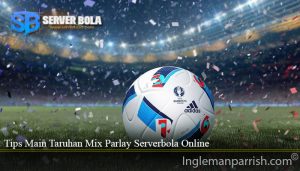 Tips Main Taruhan Mix Parlay Serverbola Online